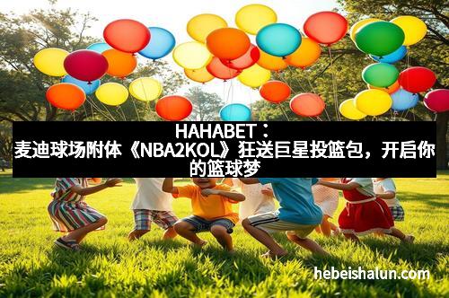 HAHABET:麦迪球场附体《NBA2KOL》狂送巨星投篮包,开启你的篮球梦